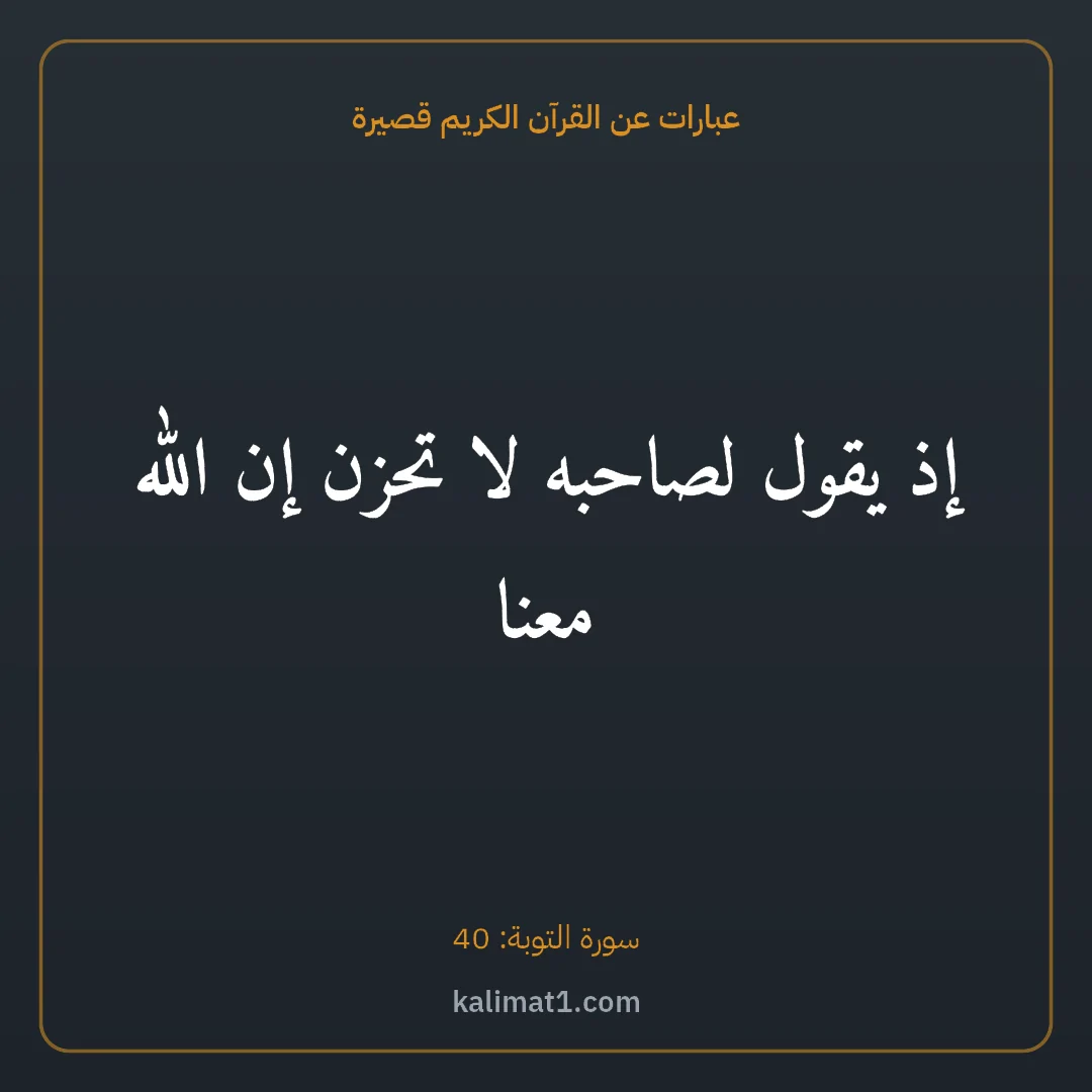 عبارات عن القرآن الكريم قصيرة: إذ يقول لصاحبه لا تحزن إن الله معنا