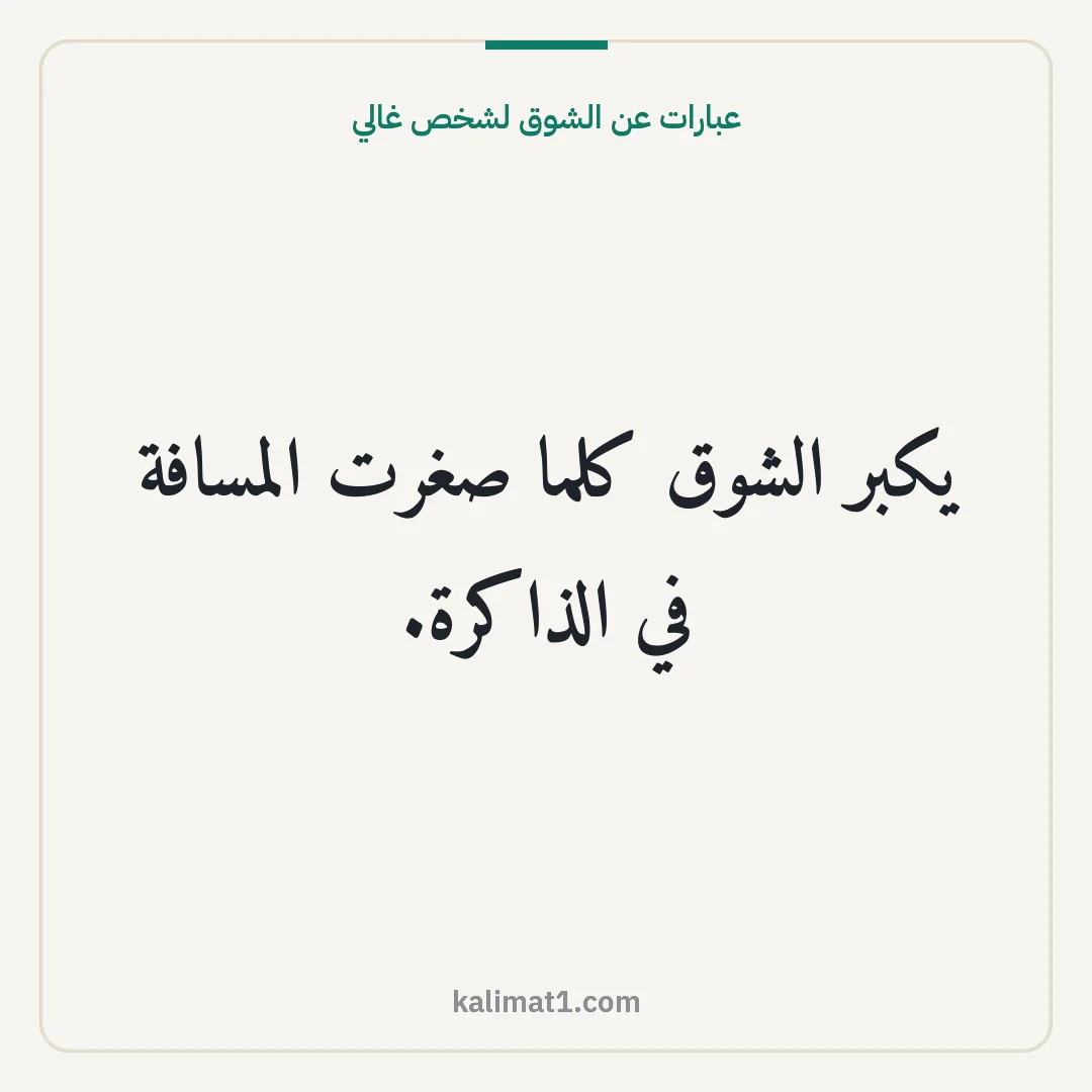عبارات عن الشوق لشخص غالي: يكبر الشوق كلما صغرت المسافة في الذاكرة.