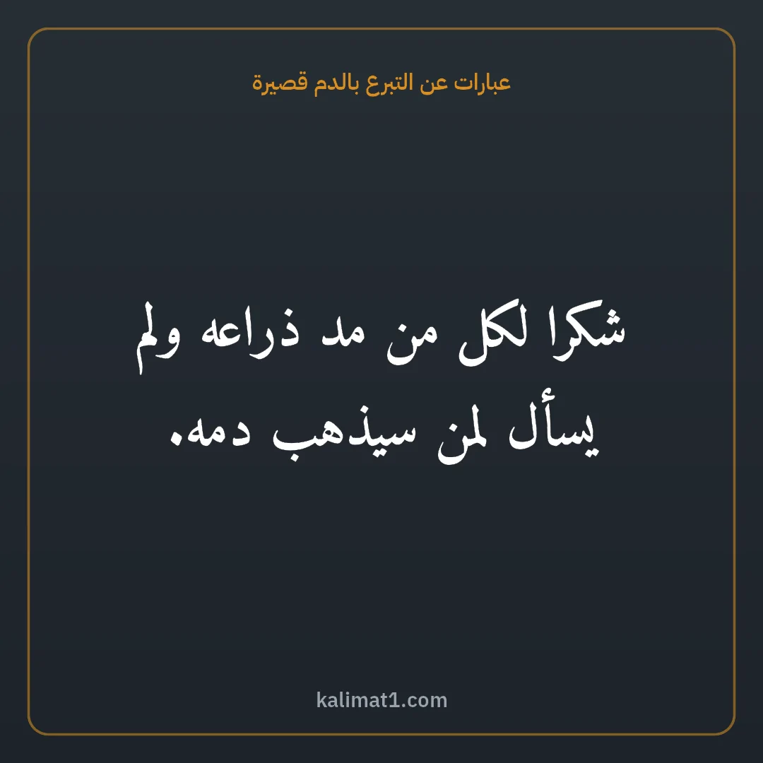 عبارات عن التبرع بالدم قصيرة: شكرا لكل من مد ذراعه ولم يسأل لمن سيذهب دمه.