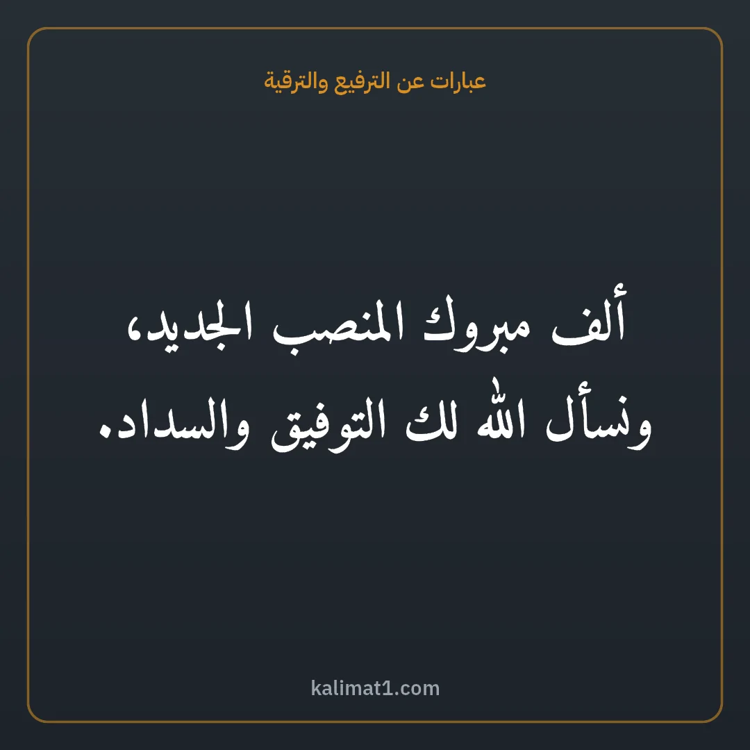 عبارات عن الترفيع والترقية: ألف مبروك المنصب الجديد، ونسأل الله لك التوفيق والسداد.
