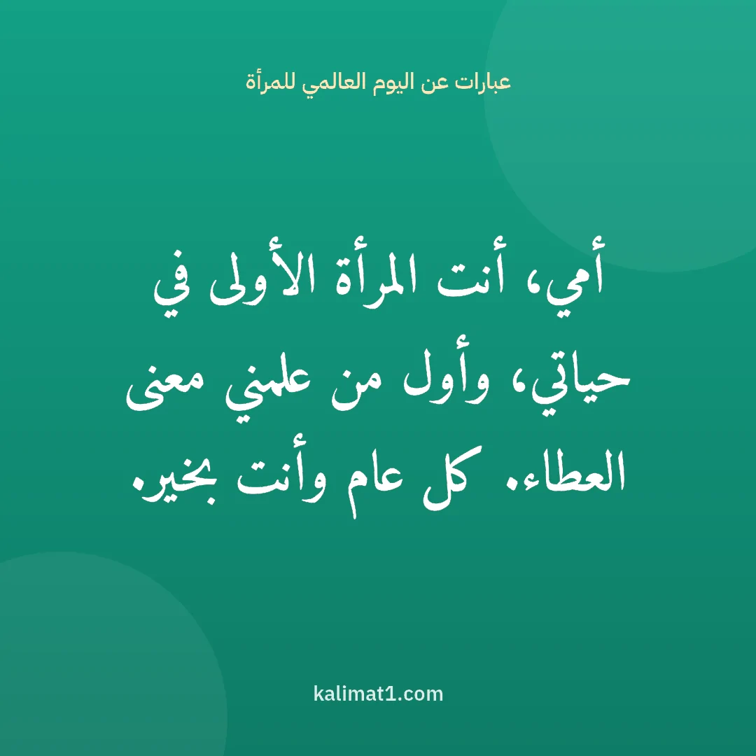 عبارات عن اليوم العالمي للمرأة: أمي، أنت المرأة الأولى في حياتي، وأول من علمني معنى العطاء. كل عام وأنت بخير.