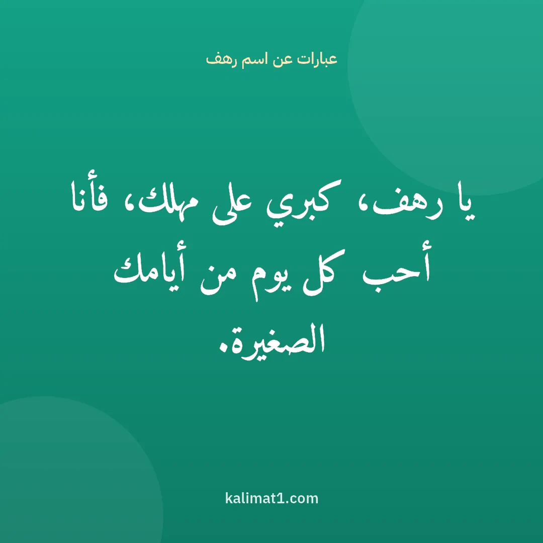 عبارات عن اسم رهف: يا رهف، كبري على مهلك، فأنا أحب كل يوم من أيامك الصغيرة.
