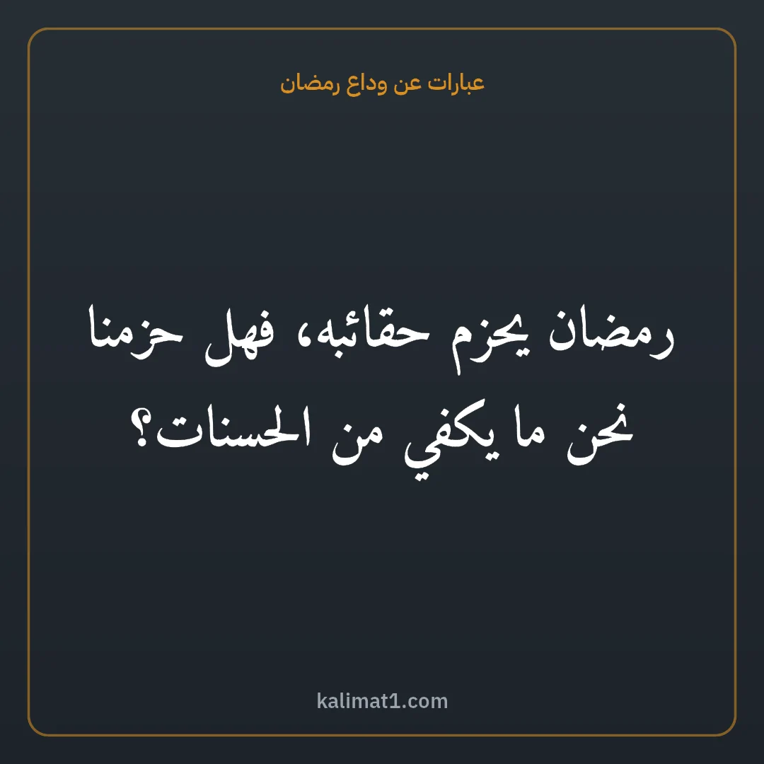 عبارات عن وداع رمضان: رمضان يحزم حقائبه، فهل حزمنا نحن ما يكفي من الحسنات؟