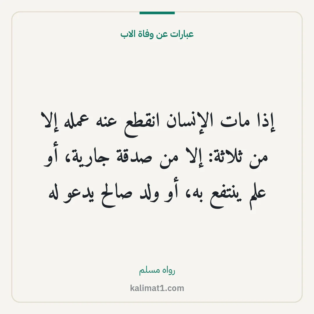 عبارات عن وفاة الاب: إذا مات الإنسان انقطع عنه عمله إلا من ثلاثة: إلا من صدقة جارية، أو علم ينتفع به، أو ولد صا...