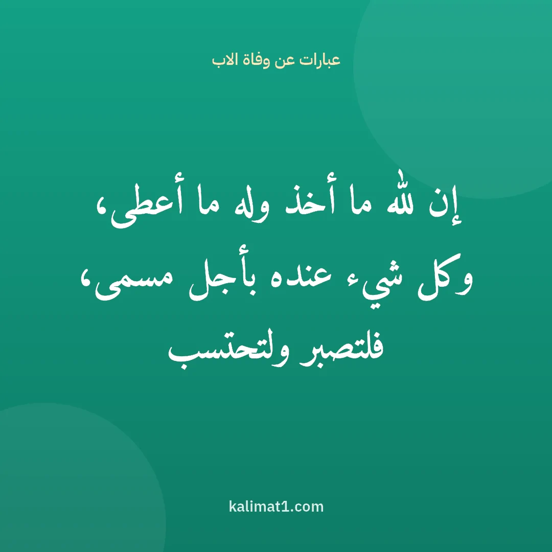 عبارات عن وفاة الاب: إن لله ما أخذ وله ما أعطى، وكل شيء عنده بأجل مسمى، فلتصبر ولتحتسب