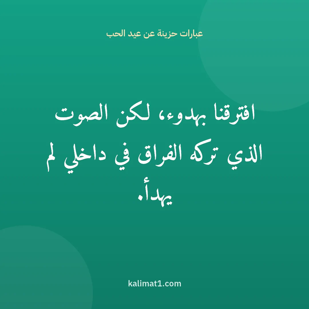 عبارات حزينة عن عيد الحب: افترقنا بهدوء، لكن الصوت الذي تركه الفراق في داخلي لم يهدأ.