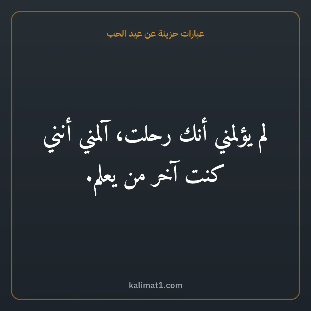 عبارات حزينة عن عيد الحب: لم يؤلمني أنك رحلت، آلمني أنني كنت آخر من يعلم.