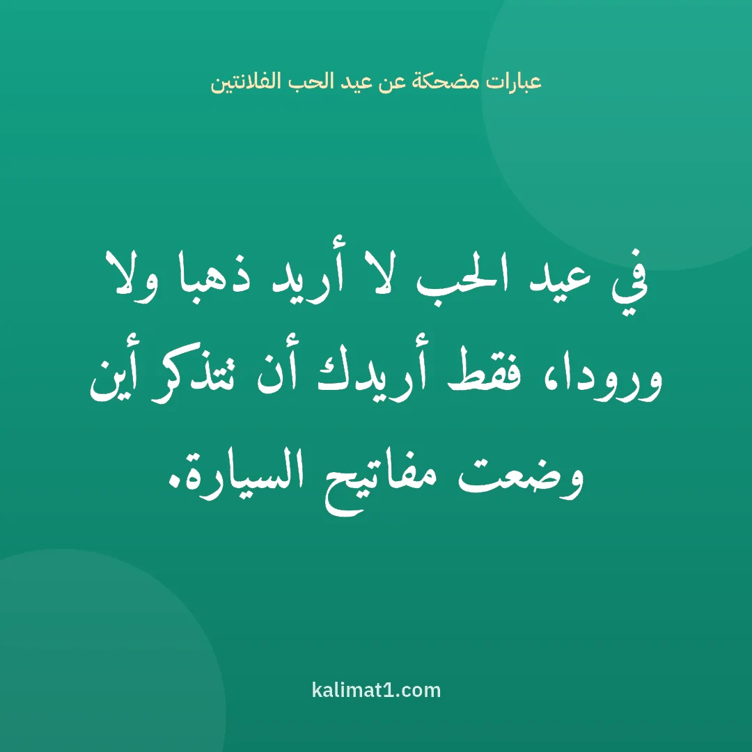 عبارات مضحكة عن عيد الحب الفلانتين: في عيد الحب لا أريد ذهبا ولا ورودا، فقط أريدك أن تتذكر أين وضعت مفاتيح السيارة.