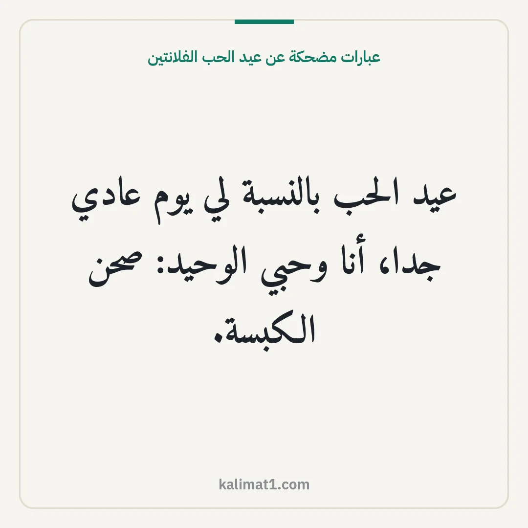 عبارات مضحكة عن عيد الحب الفلانتين: عيد الحب بالنسبة لي يوم عادي جدا، أنا وحبي الوحيد: صحن الكبسة.