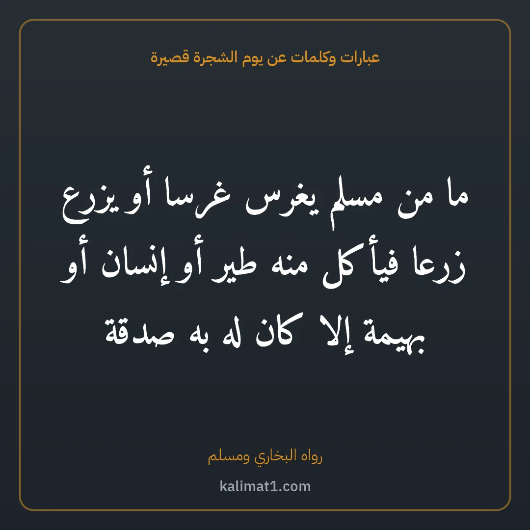 عبارات وكلمات عن يوم الشجرة قصيرة: ما من مسلم يغرس غرسا أو يزرع زرعا فيأكل منه طير أو إنسان أو بهيمة إلا كان له به صدقة