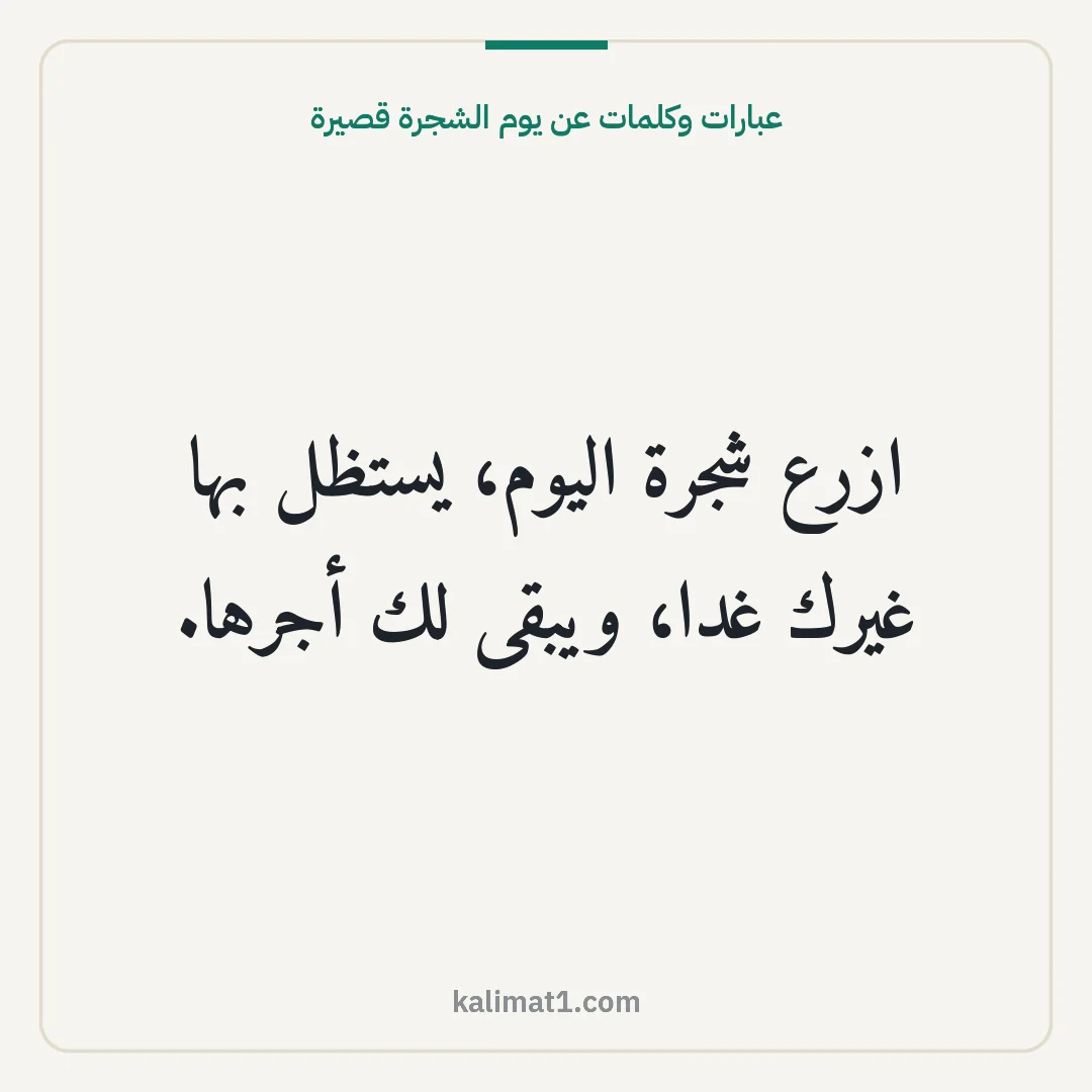 عبارات وكلمات عن يوم الشجرة قصيرة: ازرع شجرة اليوم، يستظل بها غيرك غدا، ويبقى لك أجرها.