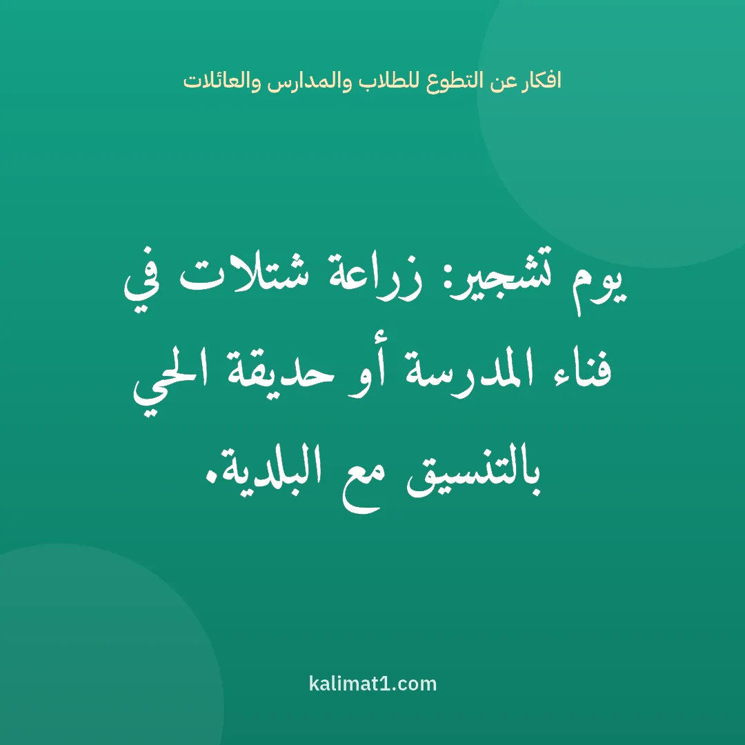 افكار عن التطوع للطلاب والمدارس والعائلات: يوم تشجير: زراعة شتلات في فناء المدرسة أو حديقة الحي بالتنسيق مع البلدية.