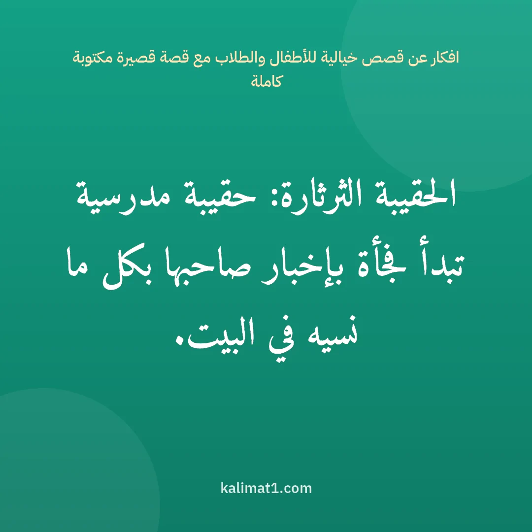 افكار عن قصص خيالية للأطفال والطلاب مع قصة قصيرة مكتوبة كاملة: الحقيبة الثرثارة: حقيبة مدرسية تبدأ فجأة بإخبار صاحبها بكل ما نسيه في البيت.