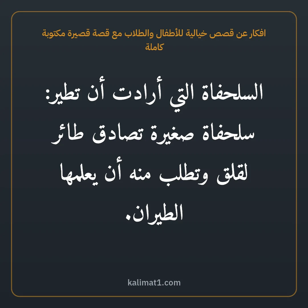 افكار عن قصص خيالية للأطفال والطلاب مع قصة قصيرة مكتوبة كاملة: السلحفاة التي أرادت أن تطير: سلحفاة صغيرة تصادق طائر لقلق وتطلب منه أن يعلمها الطيران.