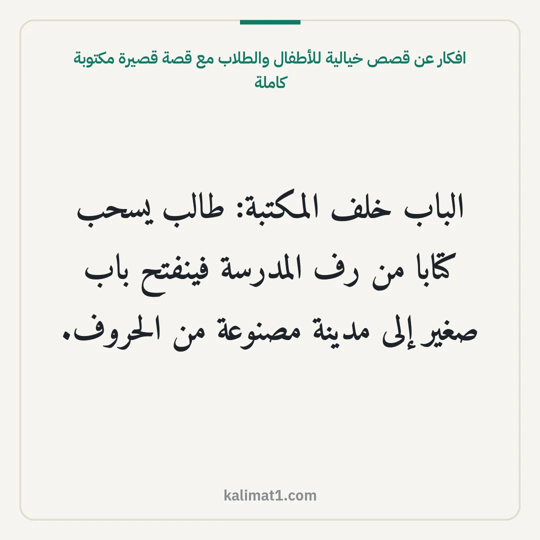 افكار عن قصص خيالية للأطفال والطلاب مع قصة قصيرة مكتوبة كاملة: الباب خلف المكتبة: طالب يسحب كتابا من رف المدرسة فينفتح باب صغير إلى مدينة مصنوعة من الحرو...