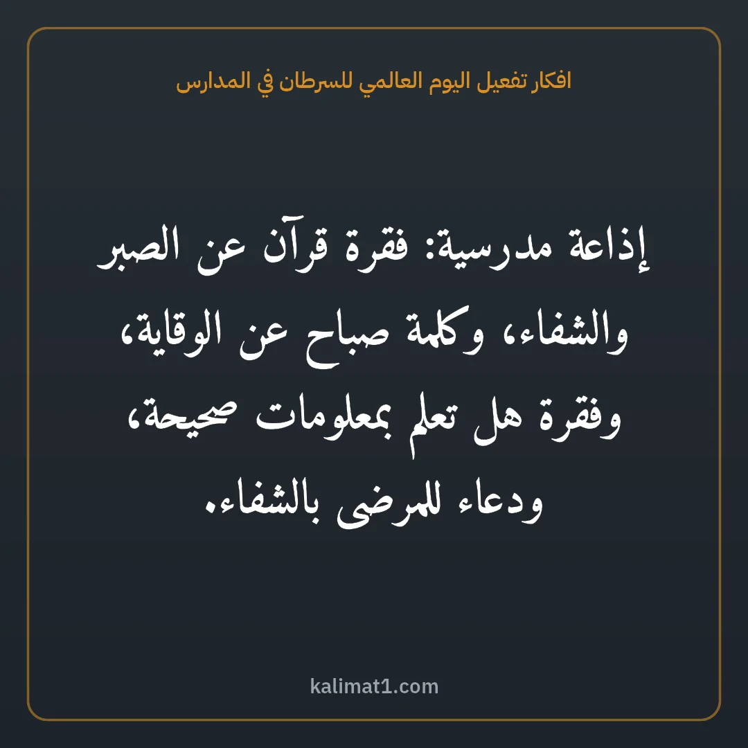 افكار تفعيل اليوم العالمي للسرطان في المدارس: إذاعة مدرسية: فقرة قرآن عن الصبر والشفاء، وكلمة صباح عن الوقاية، وفقرة هل تعلم بمعلومات صح...