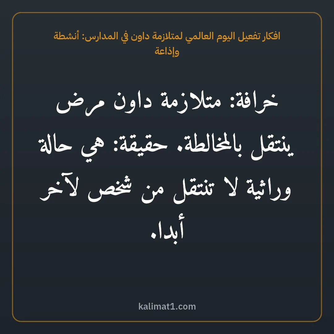 افكار تفعيل اليوم العالمي لمتلازمة داون في المدارس: أنشطة وإذاعة: خرافة: متلازمة داون مرض ينتقل بالمخالطة. حقيقة: هي حالة وراثية لا تنتقل من شخص لآخر أبدا.