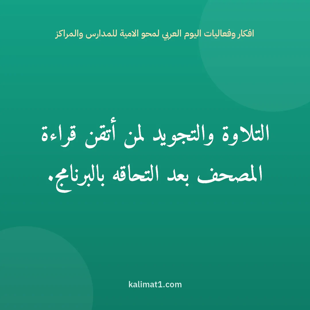 افكار وفعاليات اليوم العربي لمحو الامية للمدارس والمراكز: التلاوة والتجويد لمن أتقن قراءة المصحف بعد التحاقه بالبرنامج.