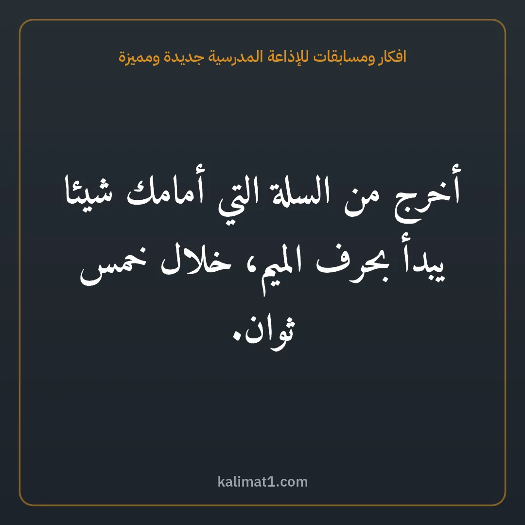افكار ومسابقات للإذاعة المدرسية جديدة ومميزة: أخرج من السلة التي أمامك شيئا يبدأ بحرف الميم، خلال خمس ثوان.