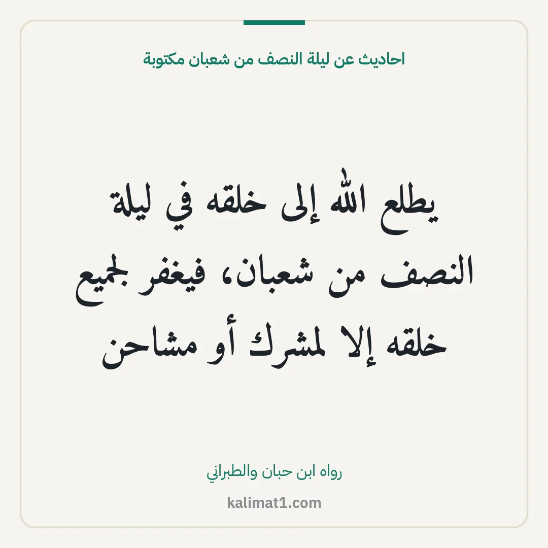 احاديث عن ليلة النصف من شعبان مكتوبة: يطلع الله إلى خلقه في ليلة النصف من شعبان، فيغفر لجميع خلقه إلا لمشرك أو مشاحن
