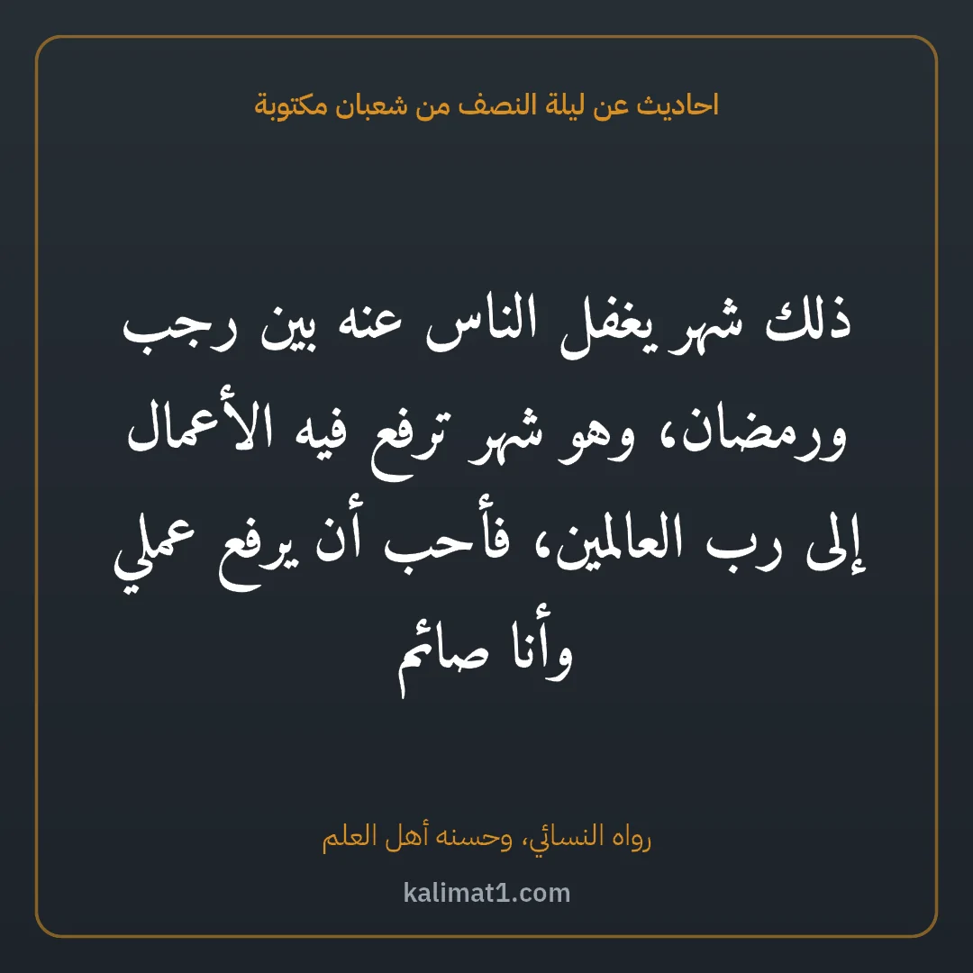 احاديث عن ليلة النصف من شعبان مكتوبة: ذلك شهر يغفل الناس عنه بين رجب ورمضان، وهو شهر ترفع فيه الأعمال إلى رب العالمين، فأحب أن ي...