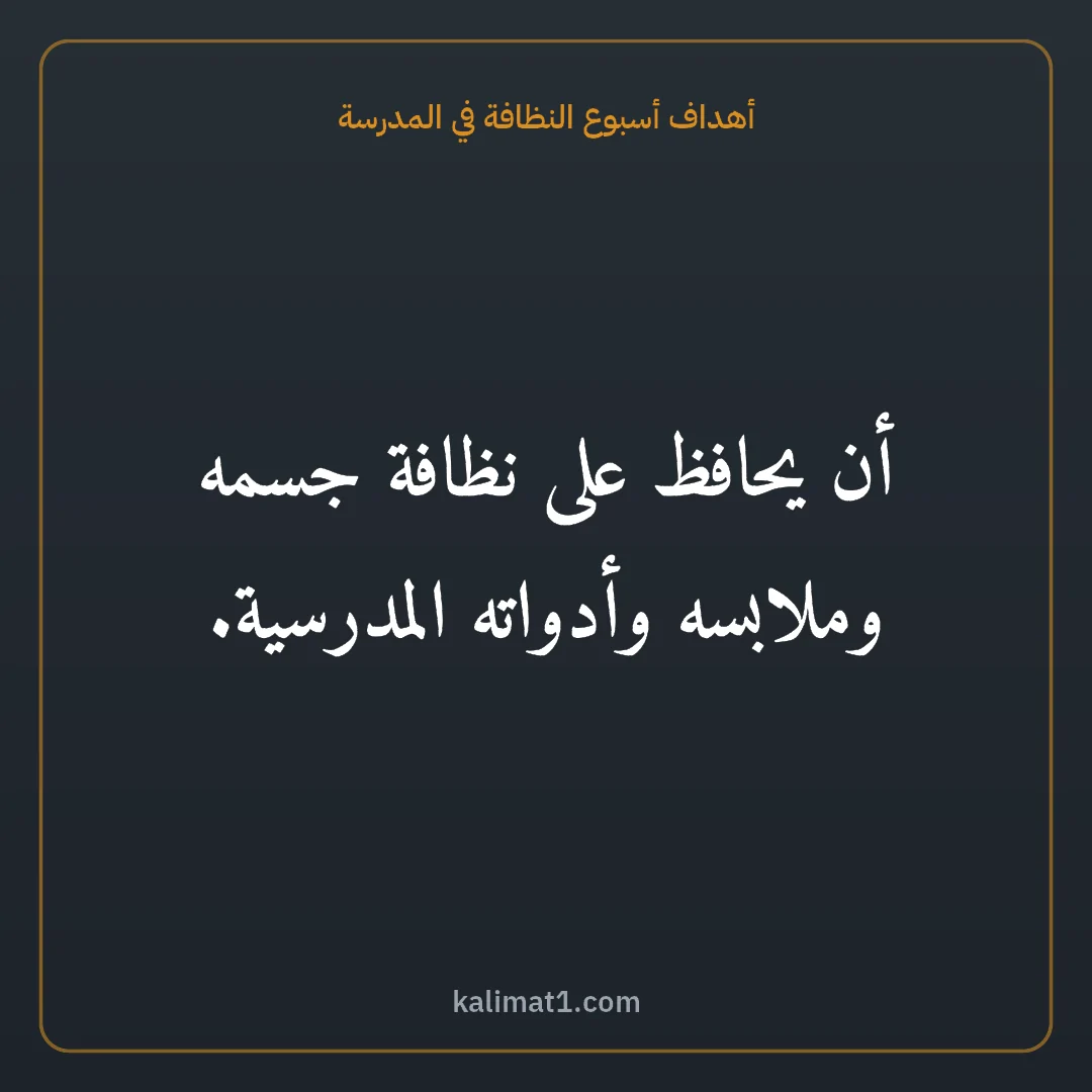 أهداف أسبوع النظافة في المدرسة: أن يحافظ على نظافة جسمه وملابسه وأدواته المدرسية.
