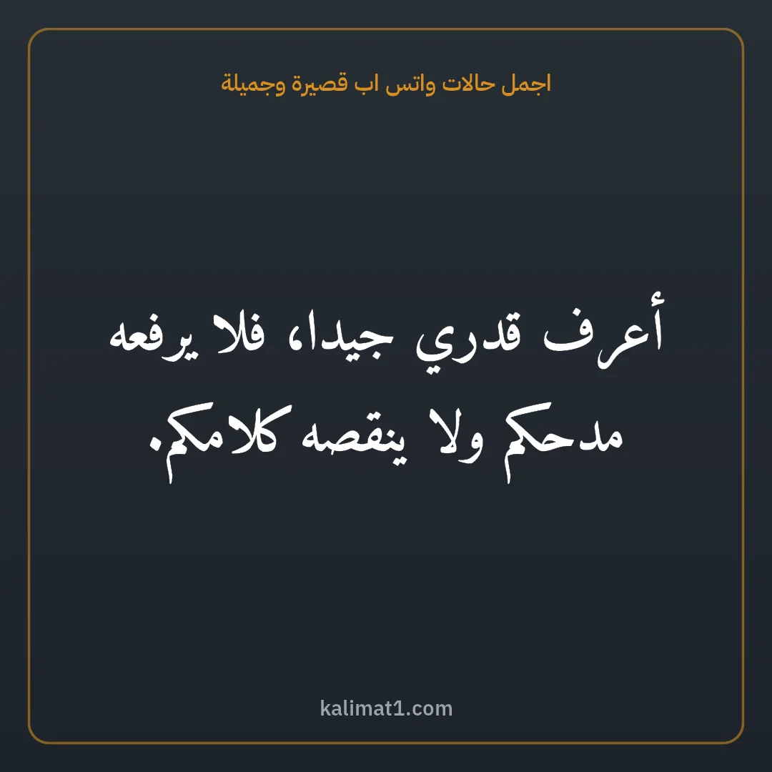 اجمل حالات واتس اب قصيرة وجميلة: أعرف قدري جيدا، فلا يرفعه مدحكم ولا ينقصه كلامكم.