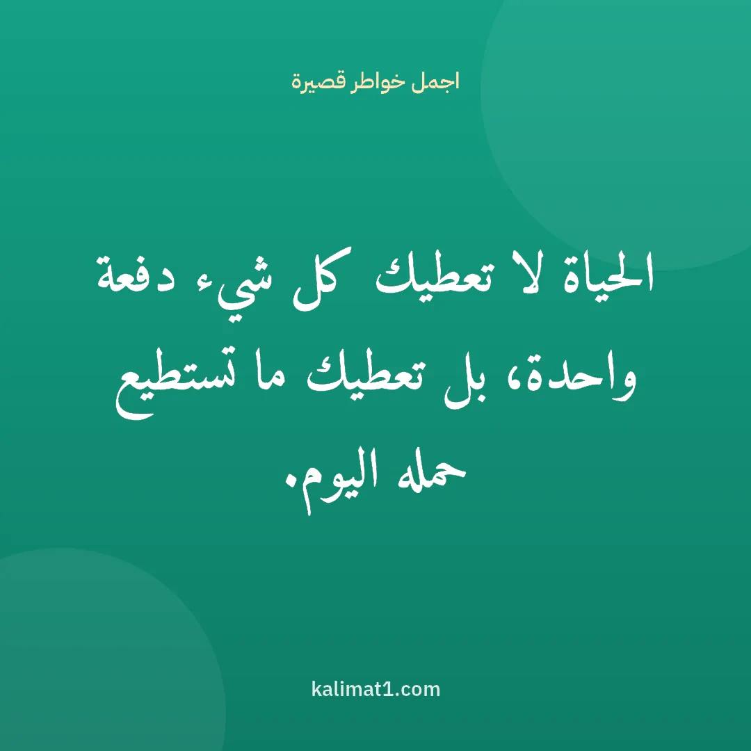 اجمل خواطر قصيرة: الحياة لا تعطيك كل شيء دفعة واحدة، بل تعطيك ما تستطيع حمله اليوم.