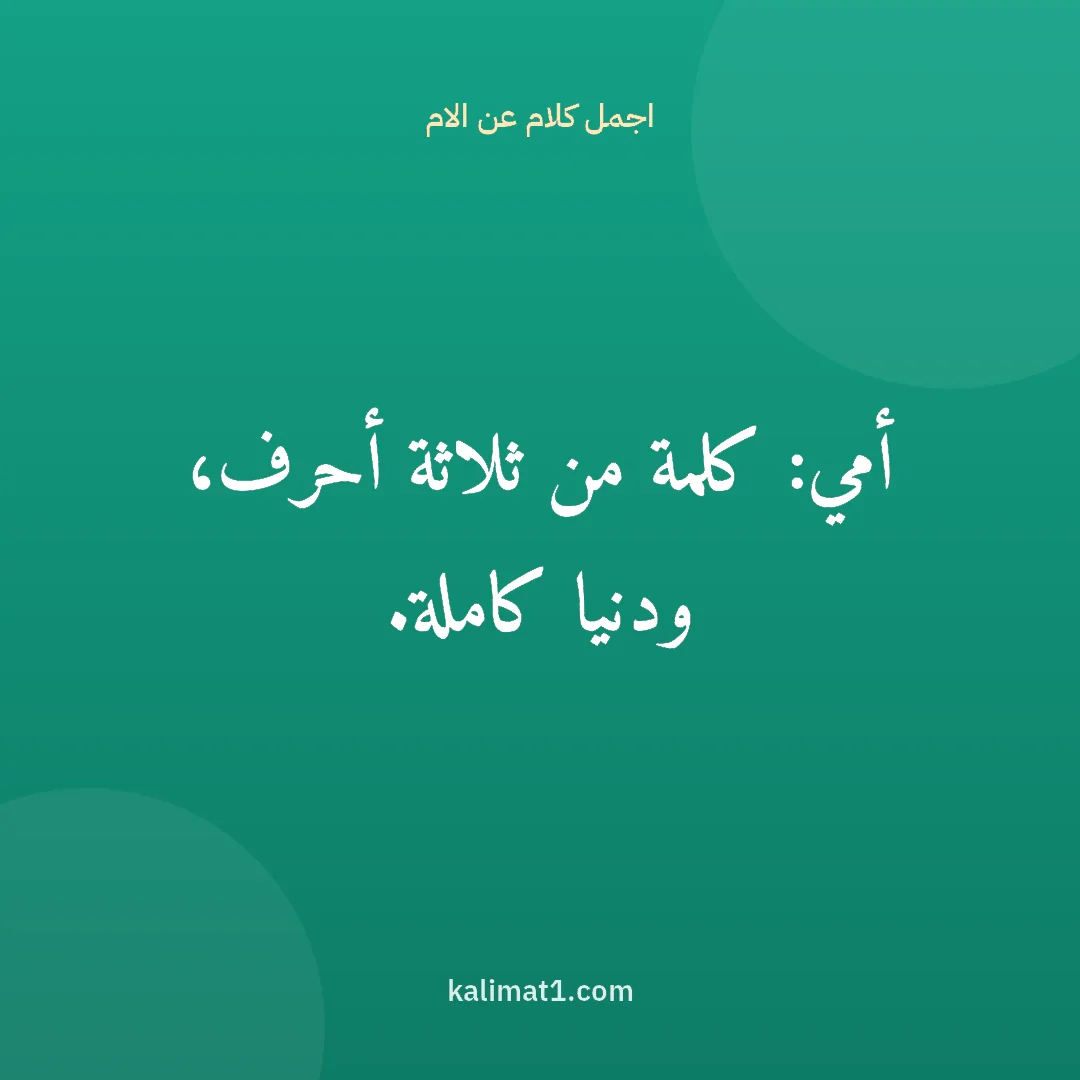 اجمل كلام عن الام: أمي: كلمة من ثلاثة أحرف، ودنيا كاملة.