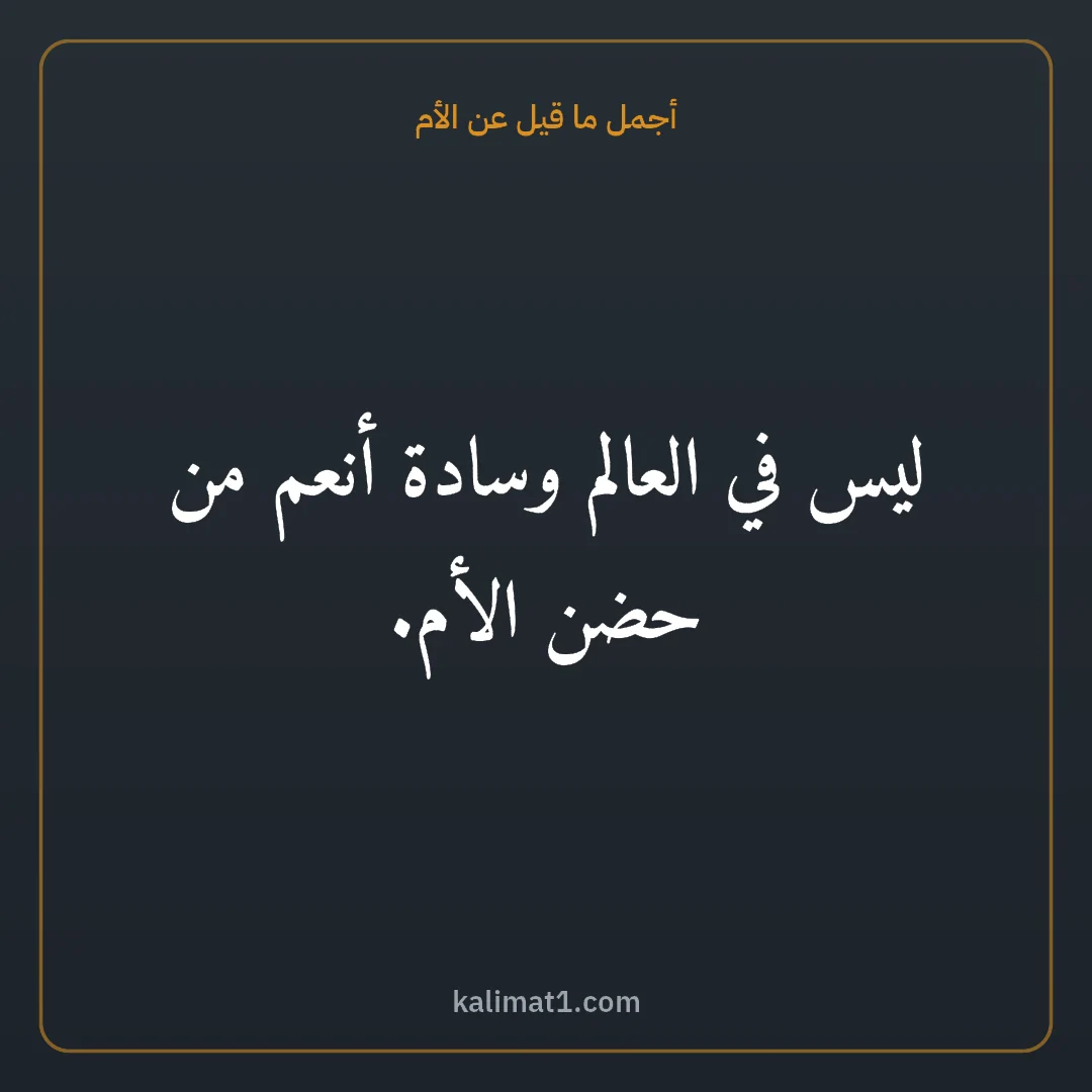 أجمل ما قيل عن الأم: ليس في العالم وسادة أنعم من حضن الأم.