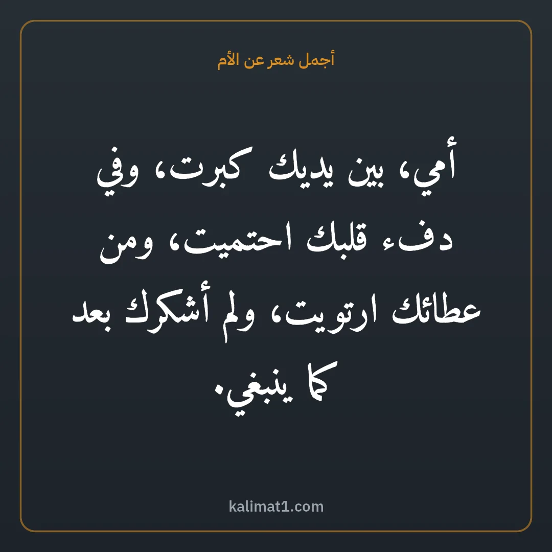 أجمل شعر عن الأم: أمي، بين يديك كبرت، وفي دفء قلبك احتميت، ومن عطائك ارتويت، ولم أشكرك بعد كما ينبغي.