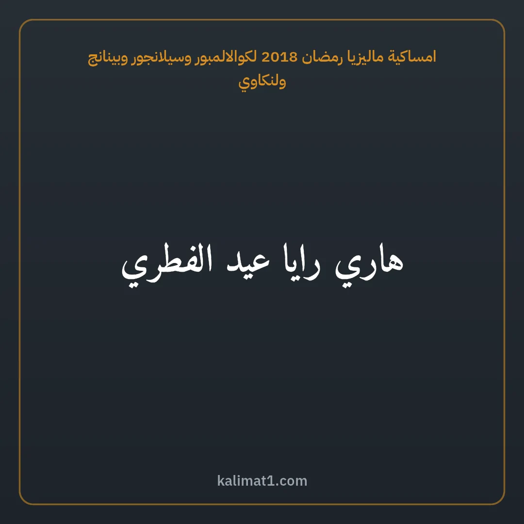 امساكية ماليزيا رمضان 2018 لكوالالمبور وسيلانجور وبينانج ولنكاوي: هاري رايا عيد الفطري