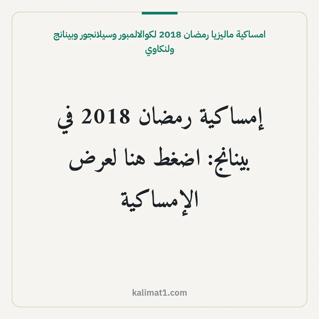 امساكية ماليزيا رمضان 2018 لكوالالمبور وسيلانجور وبينانج ولنكاوي: إمساكية رمضان 2018 في بينانج: اضغط هنا لعرض الإمساكية