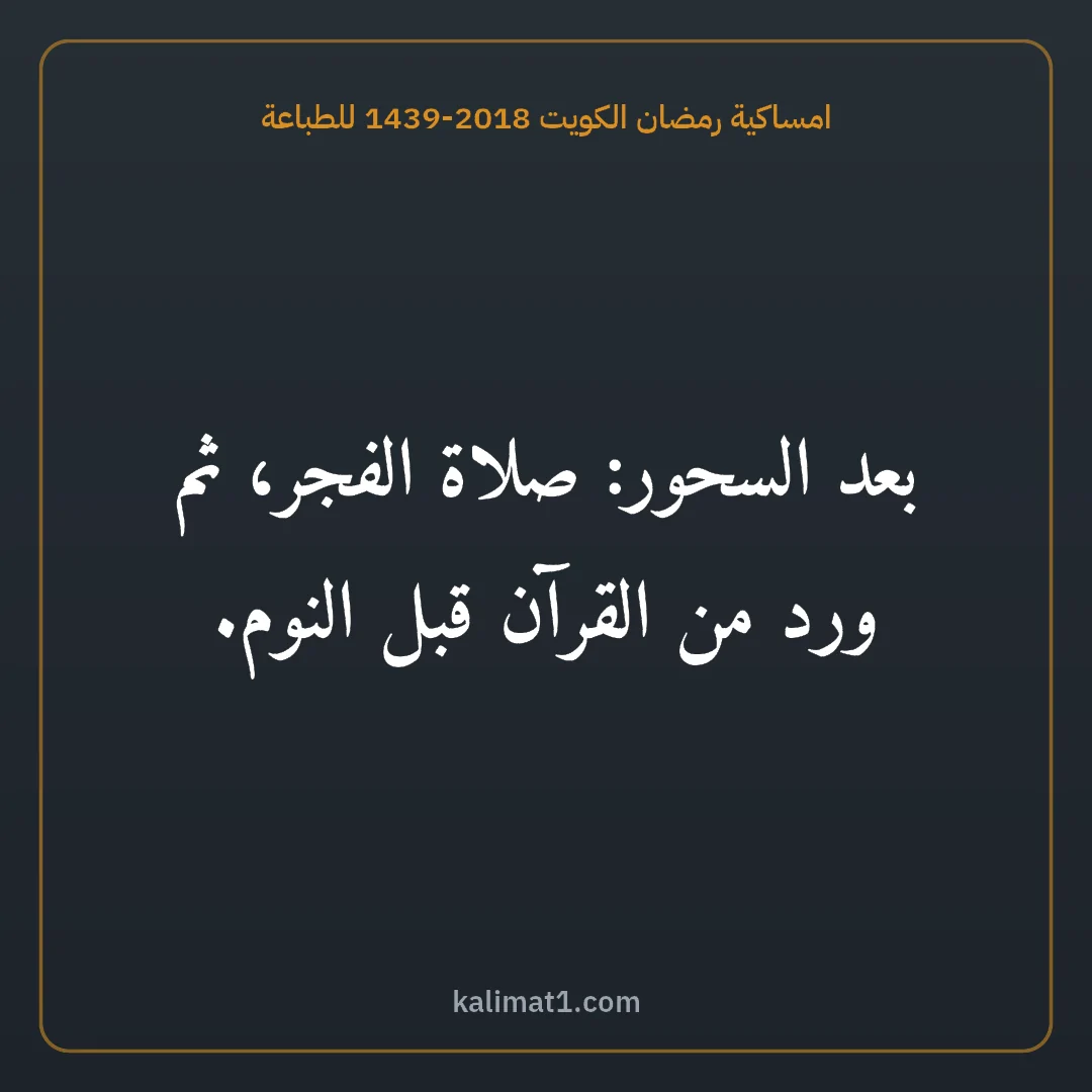 امساكية رمضان الكويت 2018-1439 للطباعة: بعد السحور: صلاة الفجر، ثم ورد من القرآن قبل النوم.