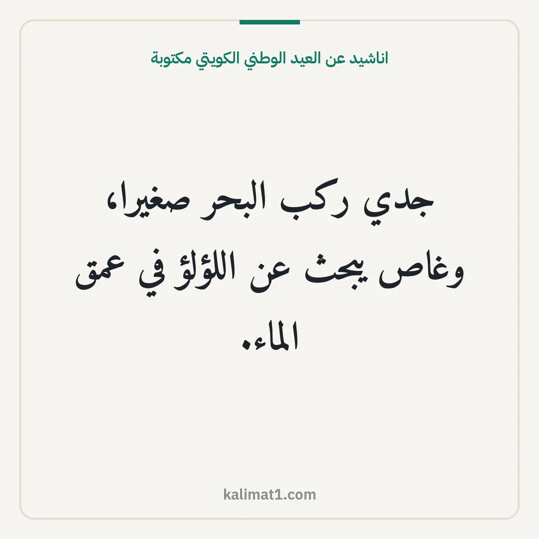 اناشيد عن العيد الوطني الكويتي مكتوبة: جدي ركب البحر صغيرا، وغاص يبحث عن اللؤلؤ في عمق الماء.