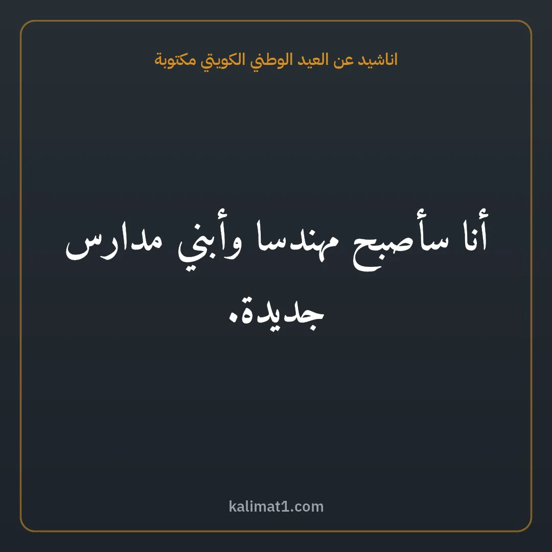 اناشيد عن العيد الوطني الكويتي مكتوبة: أنا سأصبح مهندسا وأبني مدارس جديدة.