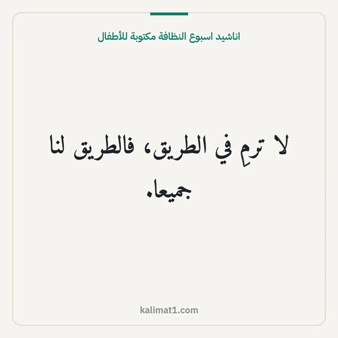 اناشيد اسبوع النظافة مكتوبة للأطفال: لا ترمِ في الطريق، فالطريق لنا جميعا.