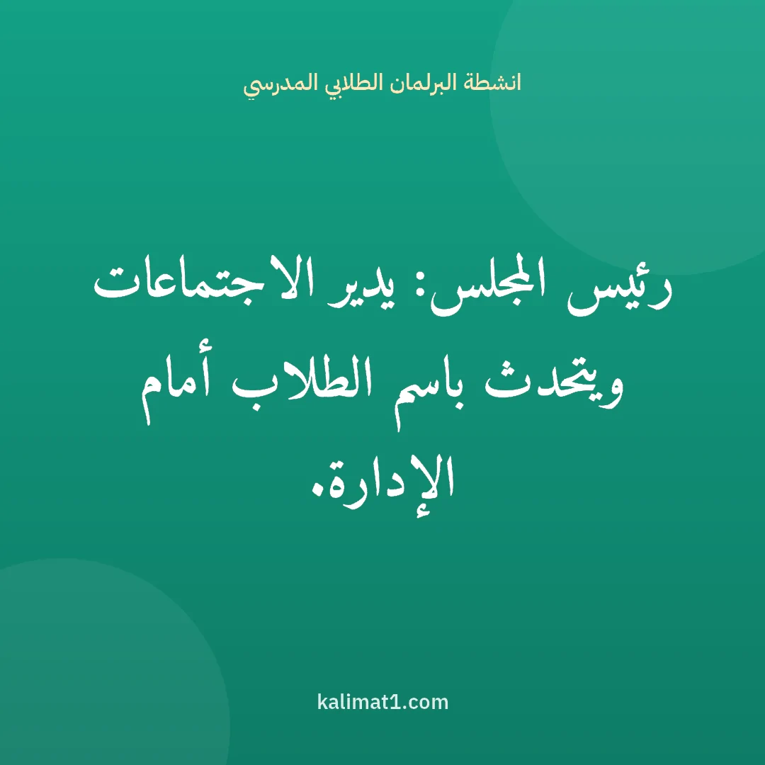 انشطة البرلمان الطلابي المدرسي: رئيس المجلس: يدير الاجتماعات ويتحدث باسم الطلاب أمام الإدارة.