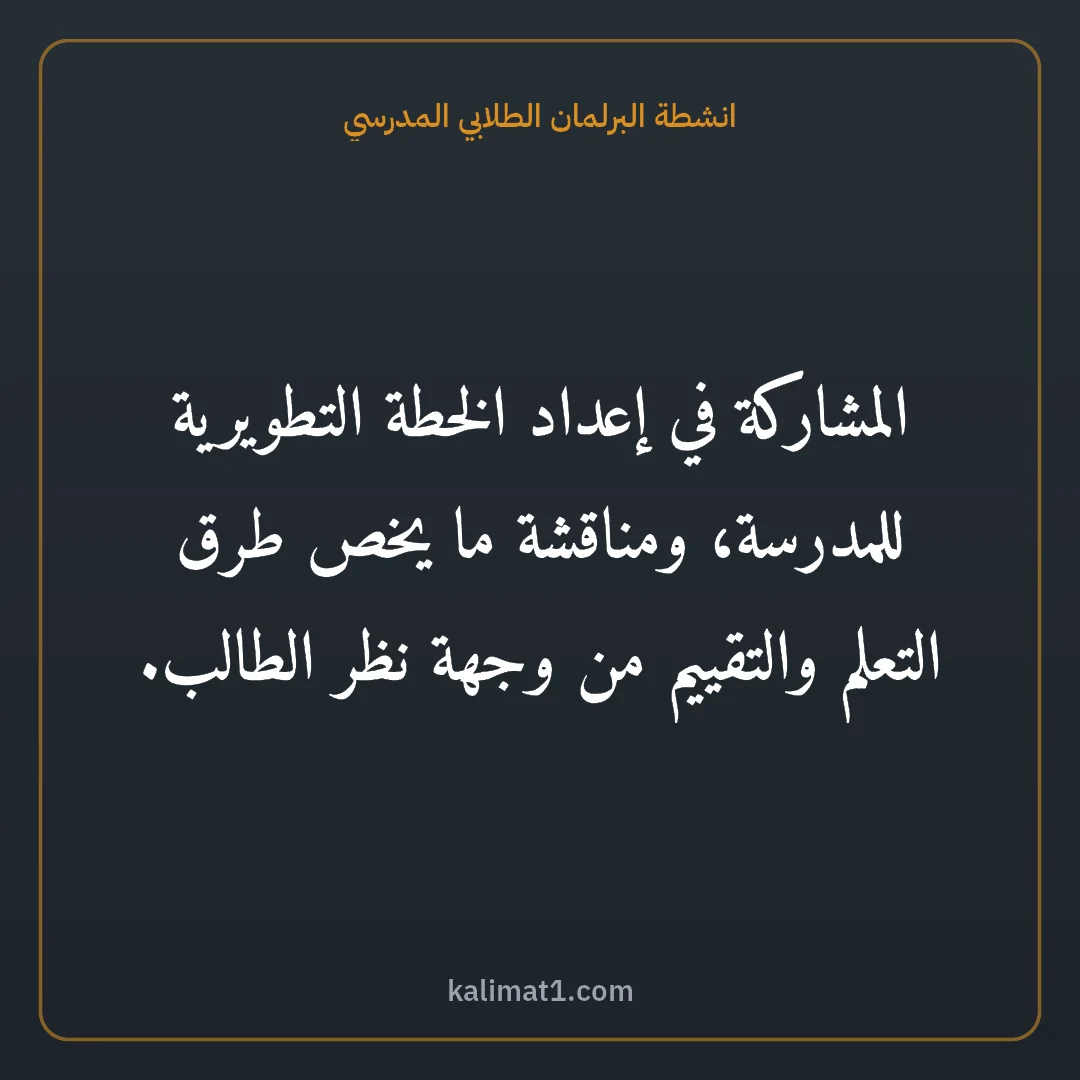انشطة البرلمان الطلابي المدرسي: المشاركة في إعداد الخطة التطويرية للمدرسة، ومناقشة ما يخص طرق التعلم والتقييم من وجهة نظر ...