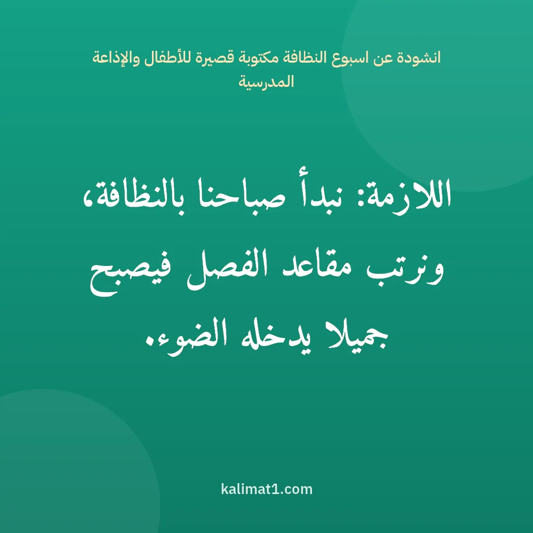 انشودة عن اسبوع النظافة مكتوبة قصيرة للأطفال والإذاعة المدرسية: اللازمة: نبدأ صباحنا بالنظافة، ونرتب مقاعد الفصل فيصبح جميلا يدخله الضوء.