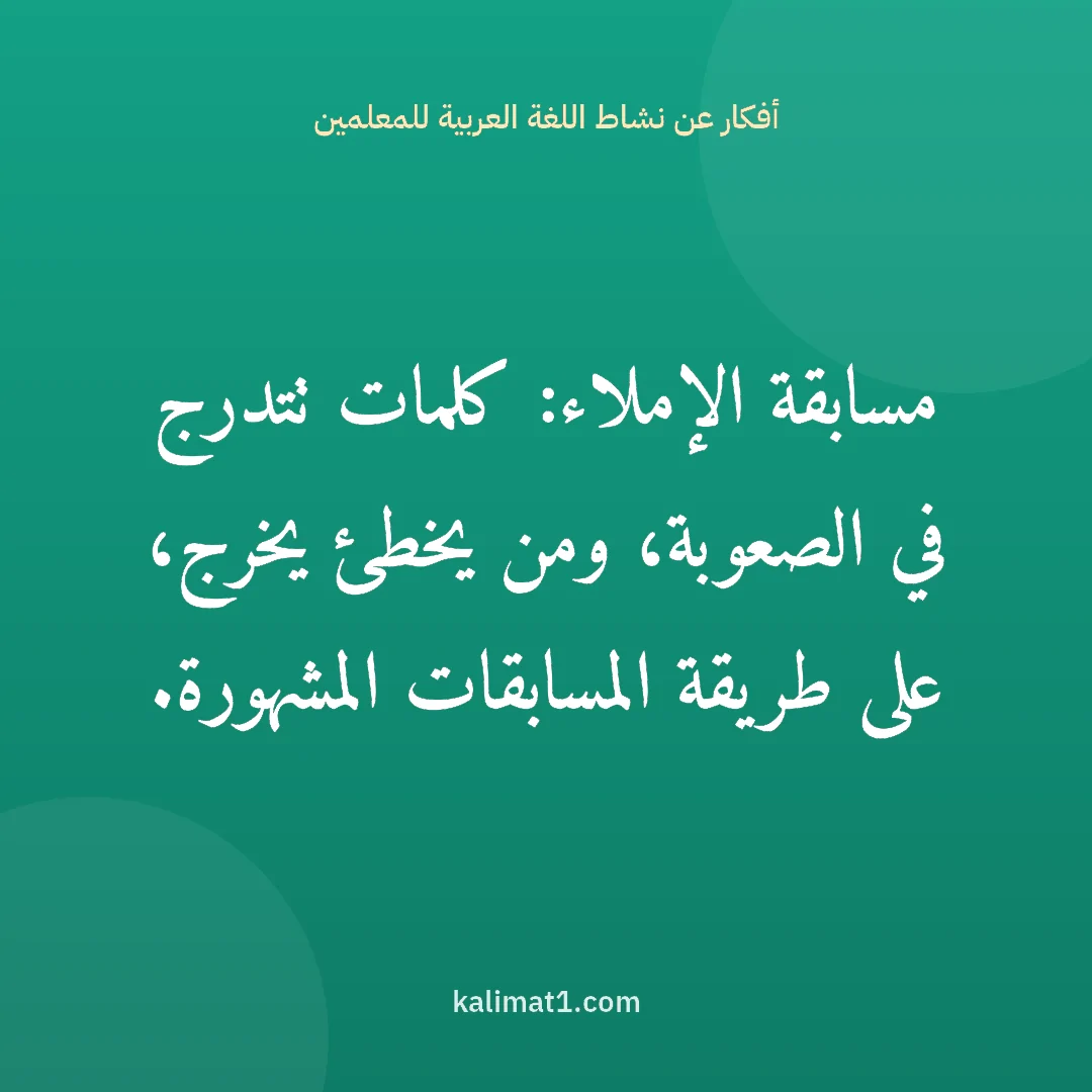 أفكار عن نشاط اللغة العربية للمعلمين: مسابقة الإملاء: كلمات تتدرج في الصعوبة، ومن يخطئ يخرج، على طريقة المسابقات المشهورة.