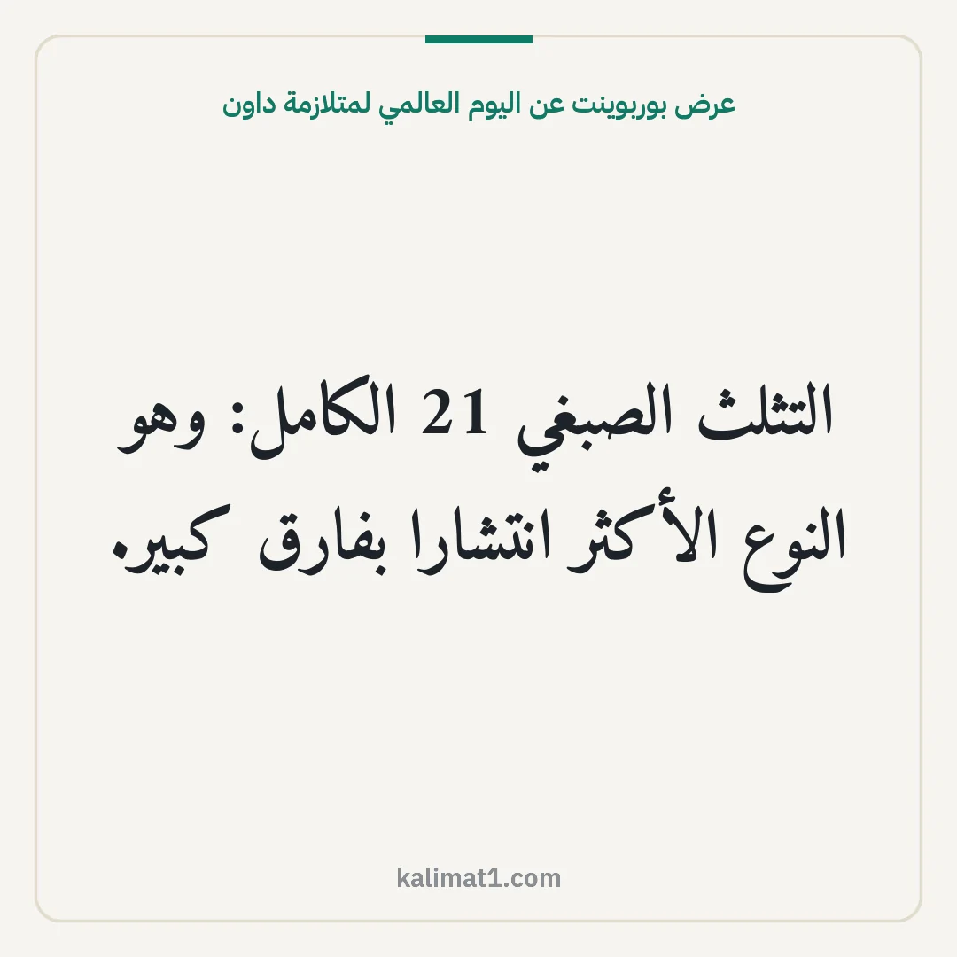 عرض بوربوينت عن اليوم العالمي لمتلازمة داون: التثلث الصبغي 21 الكامل: وهو النوع الأكثر انتشارا بفارق كبير.