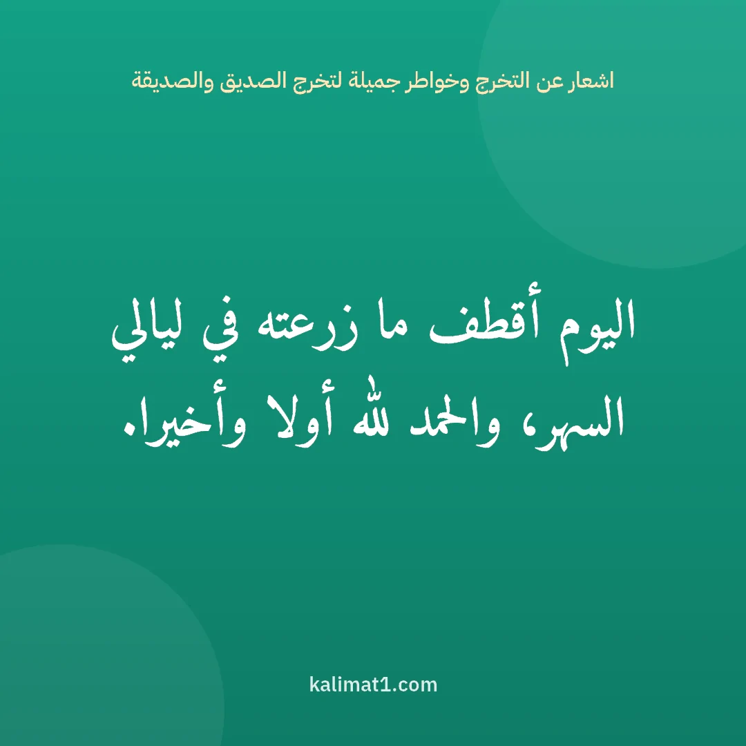 اشعار عن التخرج وخواطر جميلة لتخرج الصديق والصديقة: اليوم أقطف ما زرعته في ليالي السهر، والحمد لله أولا وأخيرا.