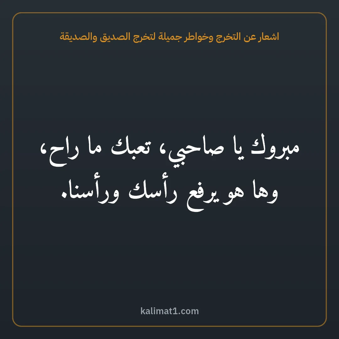 اشعار عن التخرج وخواطر جميلة لتخرج الصديق والصديقة: مبروك يا صاحبي، تعبك ما راح، وها هو يرفع رأسك ورأسنا.