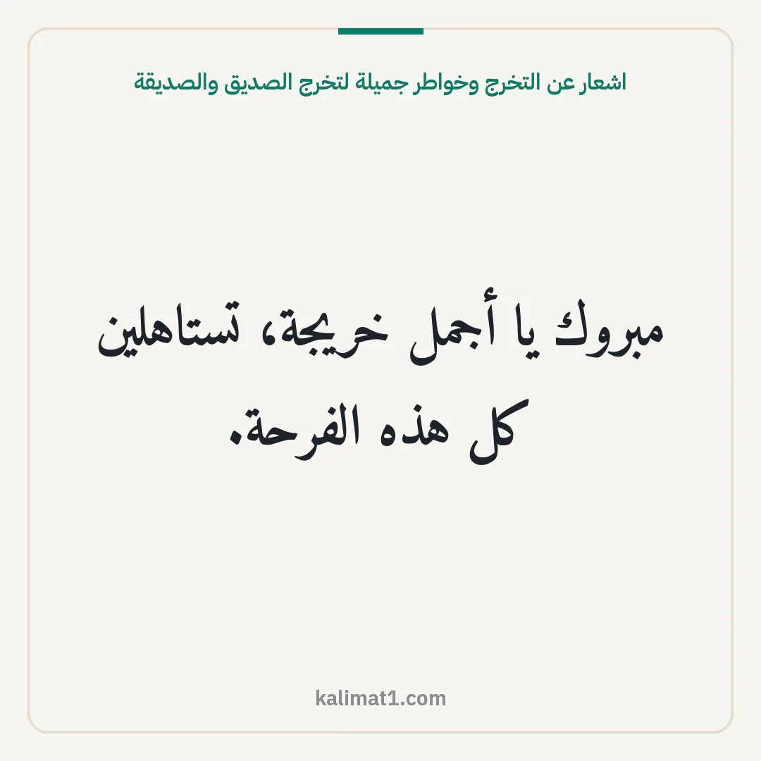 اشعار عن التخرج وخواطر جميلة لتخرج الصديق والصديقة: مبروك يا أجمل خريجة، تستاهلين كل هذه الفرحة.