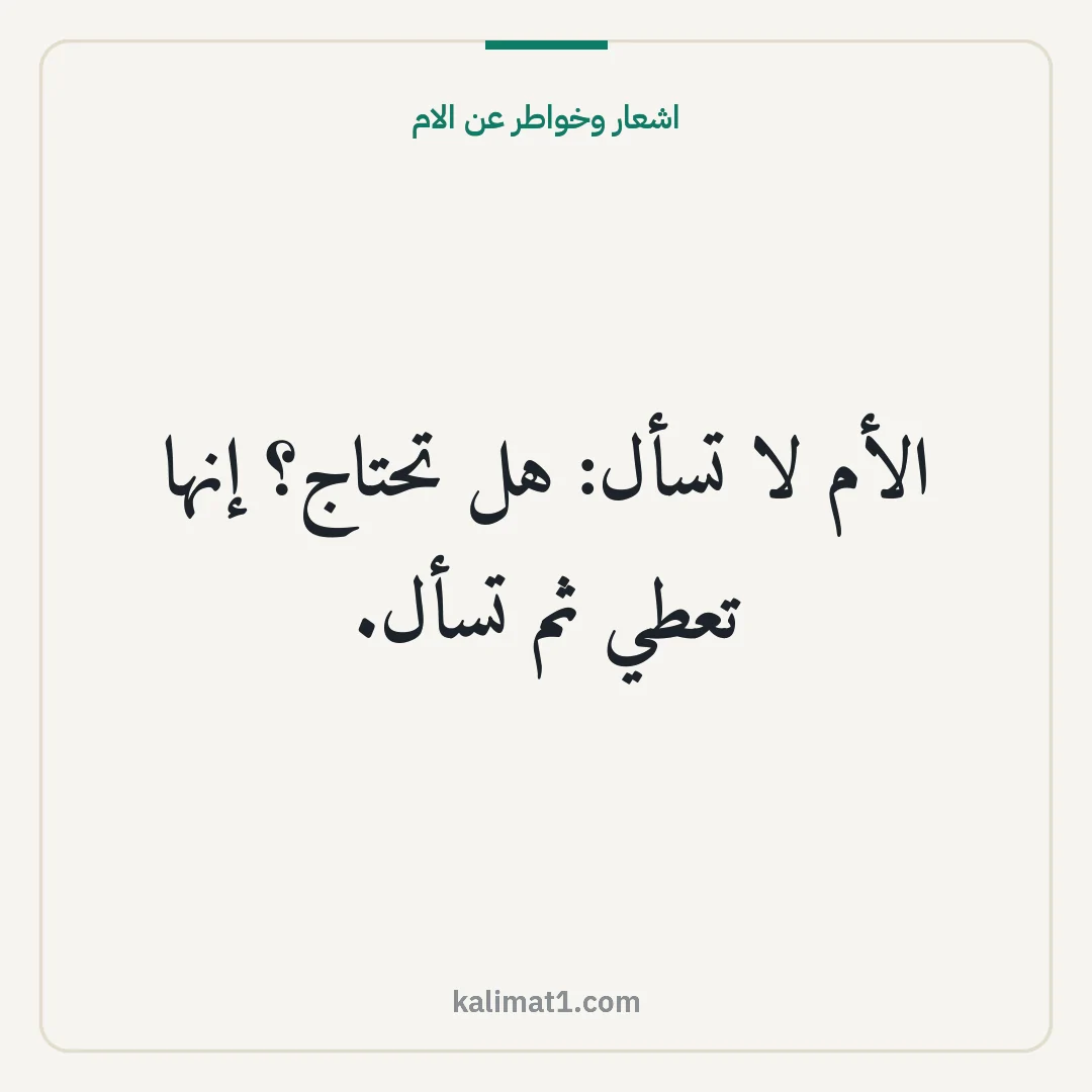 اشعار وخواطر عن الام: الأم لا تسأل: هل تحتاج؟ إنها تعطي ثم تسأل.