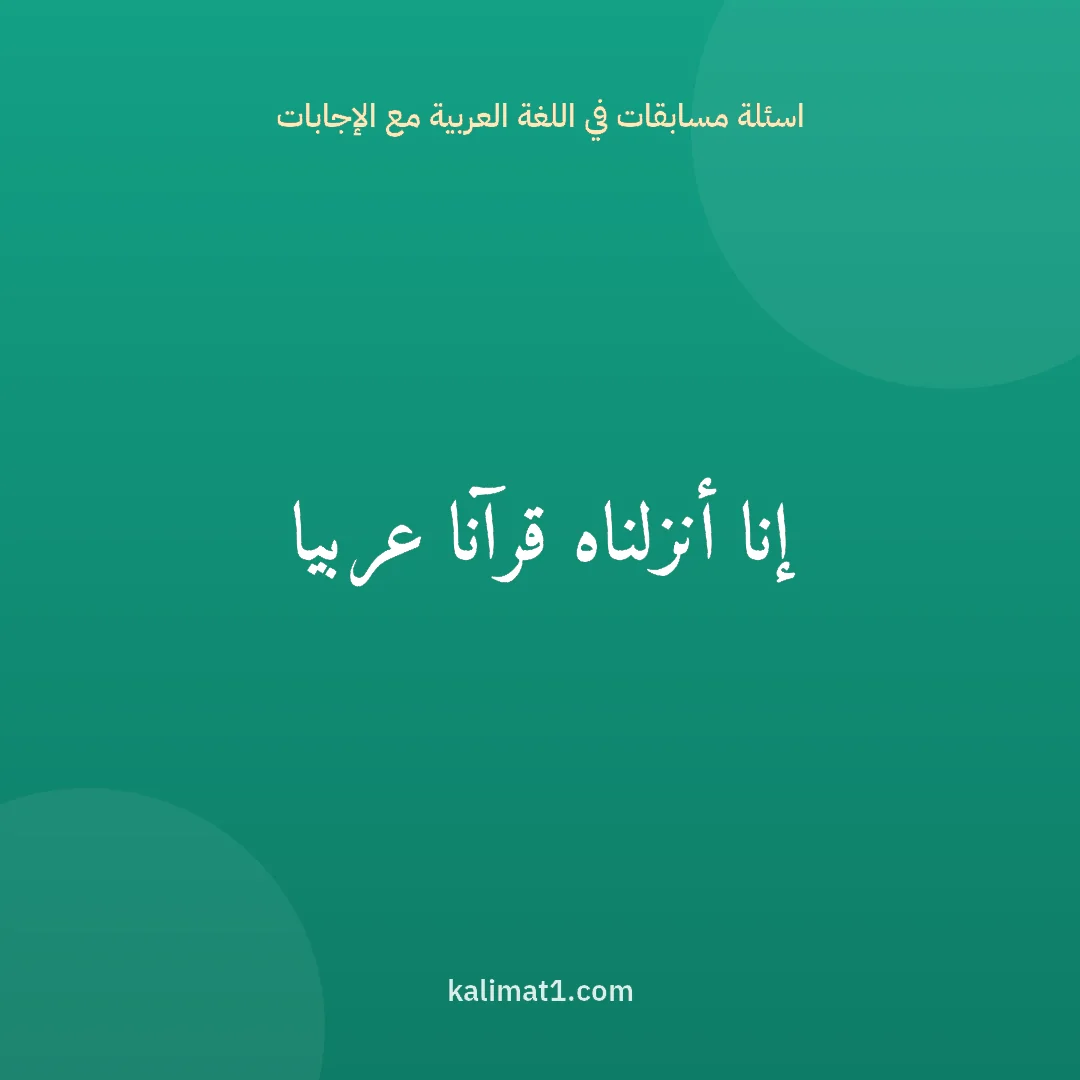 اسئلة مسابقات في اللغة العربية مع الإجابات: إنا أنزلناه قرآنا عربيا