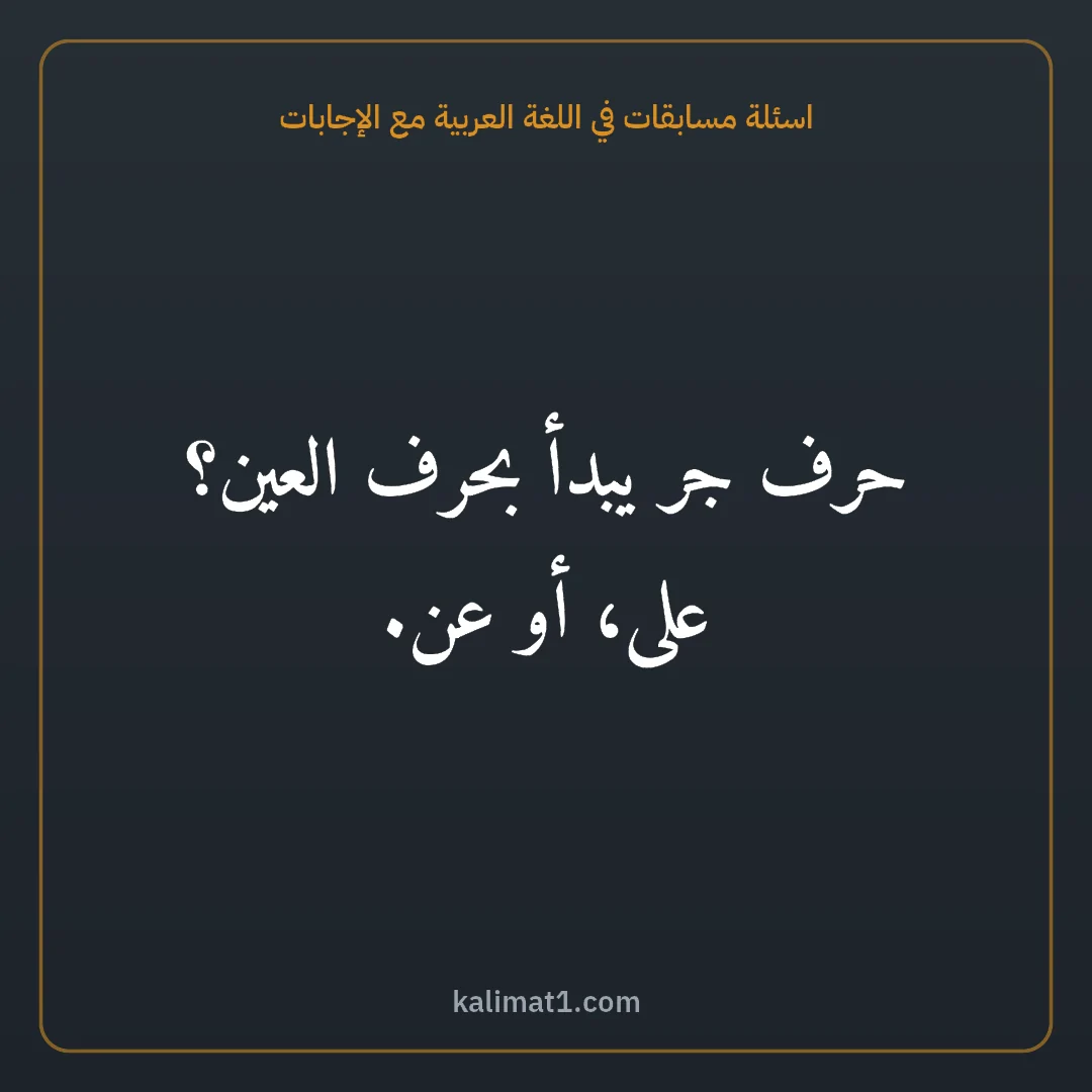 اسئلة مسابقات في اللغة العربية مع الإجابات: حرف جر يبدأ بحرف العين؟ على، أو عن.