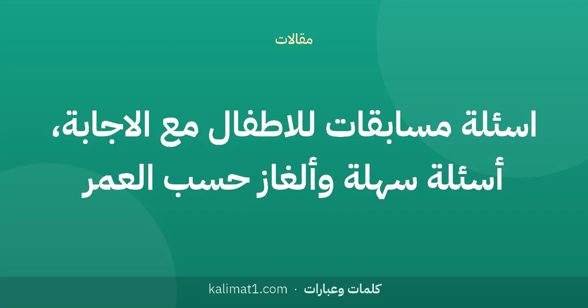 اسئلة مسابقات للاطفال مع الاجابة، أسئلة سهلة وألغاز حسب العمر