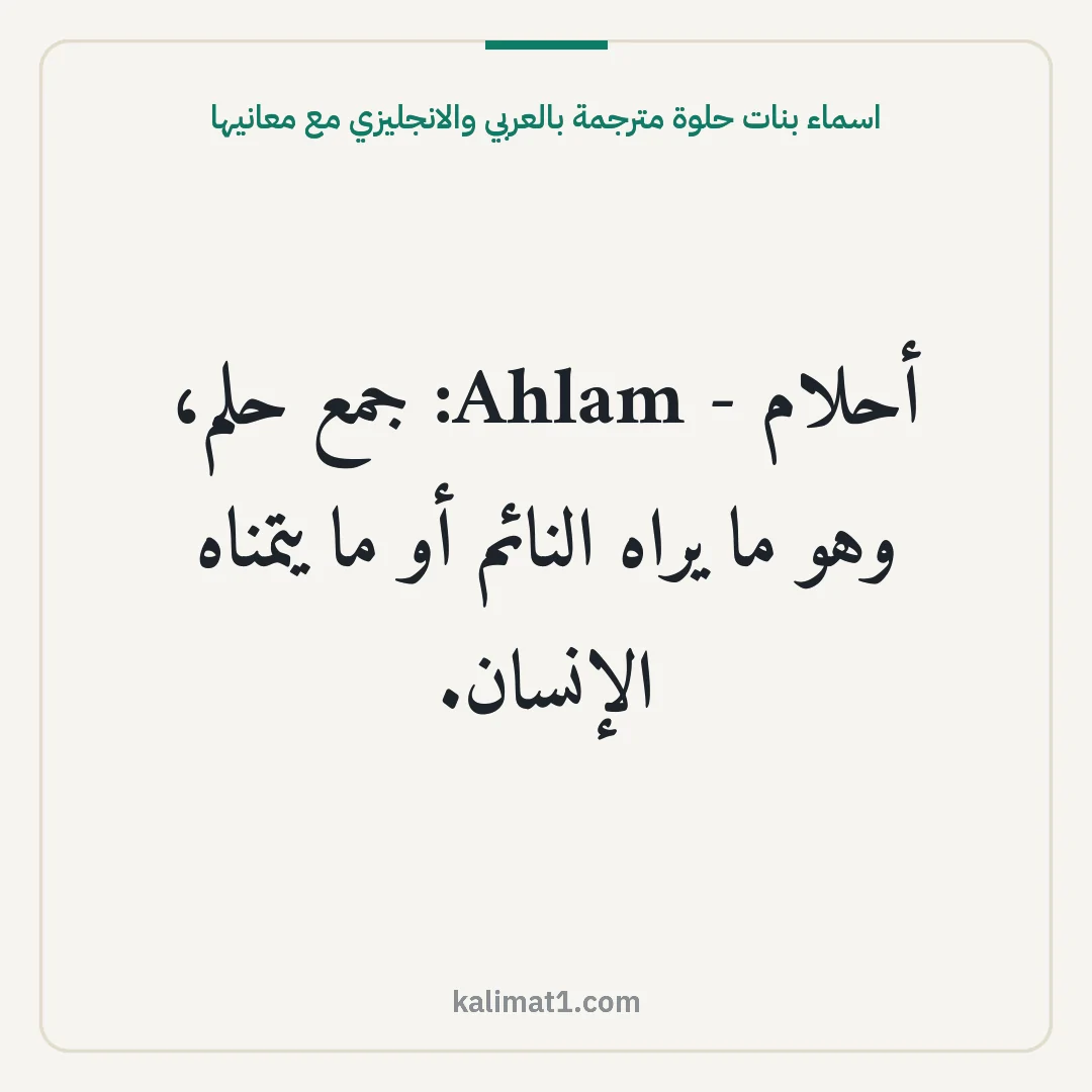 اسماء بنات حلوة مترجمة بالعربي والانجليزي مع معانيها: أحلام - Ahlam: جمع حلم، وهو ما يراه النائم أو ما يتمناه الإنسان.